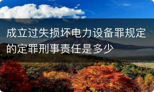 成立过失损坏电力设备罪规定的定罪刑事责任是多少