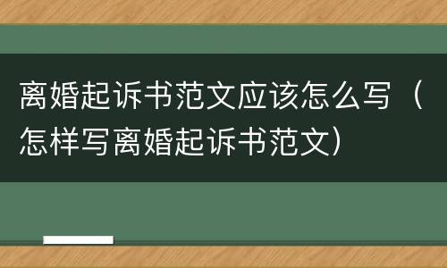 离婚起诉书范文应该怎么写（怎样写离婚起诉书范文）