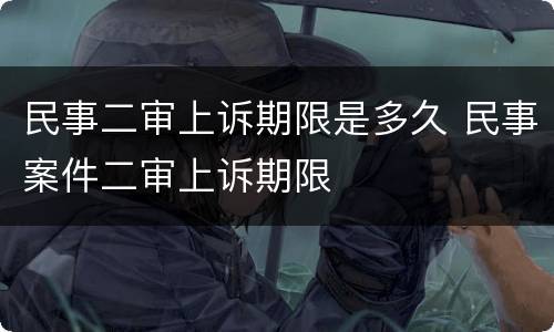 民事二审上诉期限是多久 民事案件二审上诉期限