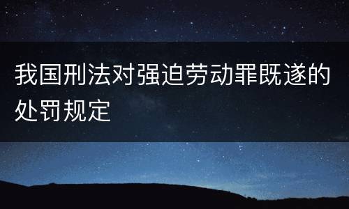 我国刑法对强迫劳动罪既遂的处罚规定