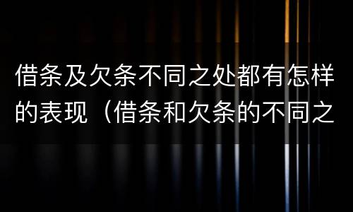 借条及欠条不同之处都有怎样的表现（借条和欠条的不同之处有哪些）