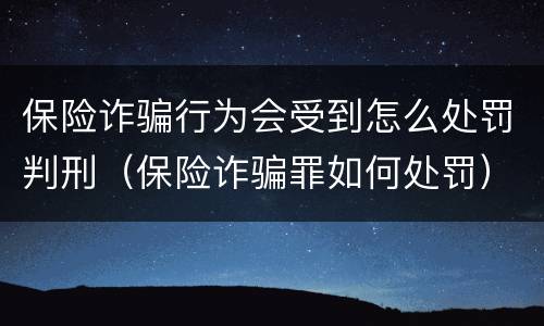 保险诈骗行为会受到怎么处罚判刑（保险诈骗罪如何处罚）