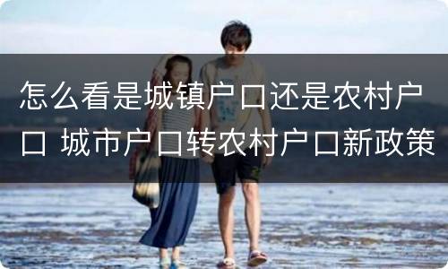 怎么看是城镇户口还是农村户口 城市户口转农村户口新政策