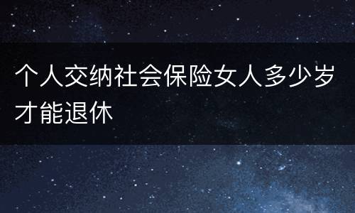 个人交纳社会保险女人多少岁才能退休