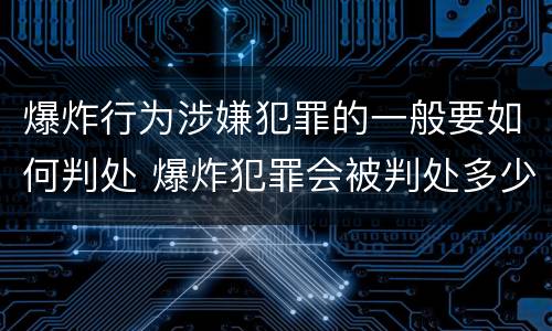 爆炸行为涉嫌犯罪的一般要如何判处 爆炸犯罪会被判处多少年