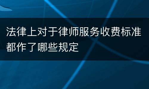 法律上对于律师服务收费标准都作了哪些规定