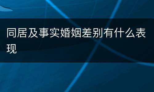 同居及事实婚姻差别有什么表现