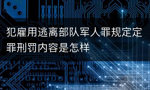 犯雇用逃离部队军人罪规定定罪刑罚内容是怎样