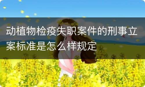 动植物检疫失职案件的刑事立案标准是怎么样规定