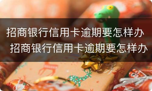 招商银行信用卡逾期要怎样办 招商银行信用卡逾期要怎样办呢