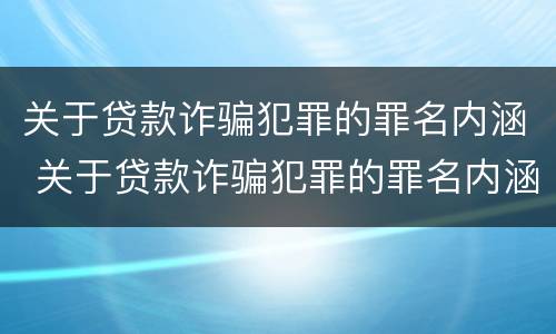 关于贷款诈骗犯罪的罪名内涵 关于贷款诈骗犯罪的罪名内涵是什么