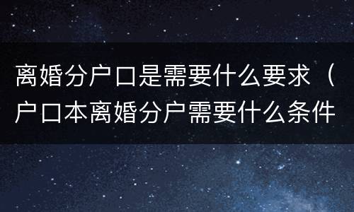 离婚分户口是需要什么要求（户口本离婚分户需要什么条件）