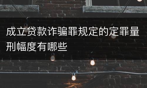 成立贷款诈骗罪规定的定罪量刑幅度有哪些