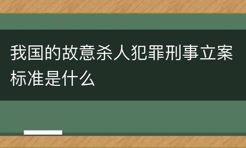 我国的故意杀人犯罪刑事立案标准是什么