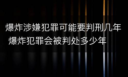 爆炸涉嫌犯罪可能要判刑几年 爆炸犯罪会被判处多少年