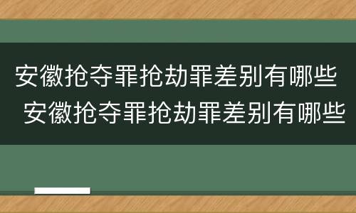 安徽抢夺罪抢劫罪差别有哪些 安徽抢夺罪抢劫罪差别有哪些案例