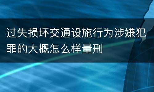 过失损坏交通设施行为涉嫌犯罪的大概怎么样量刑