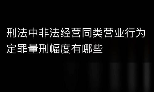 刑法中非法经营同类营业行为定罪量刑幅度有哪些