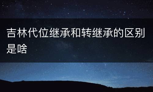 吉林代位继承和转继承的区别是啥