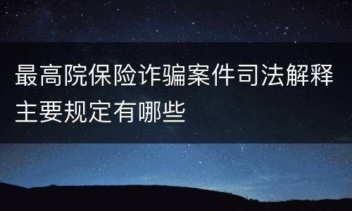 最高院保险诈骗案件司法解释主要规定有哪些