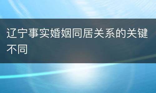 辽宁事实婚姻同居关系的关键不同