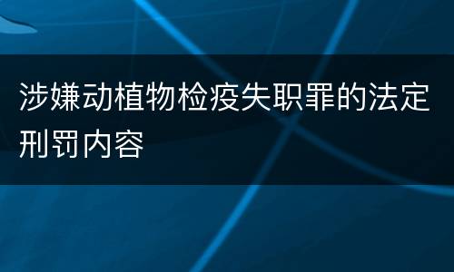 涉嫌动植物检疫失职罪的法定刑罚内容