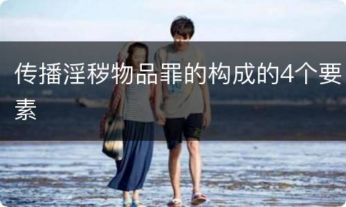 传播淫秽物品罪的构成的4个要素
