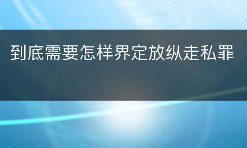 到底需要怎样界定放纵走私罪
