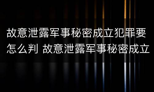 故意泄露军事秘密成立犯罪要怎么判 故意泄露军事秘密成立犯罪要怎么判