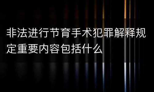 非法进行节育手术犯罪解释规定重要内容包括什么