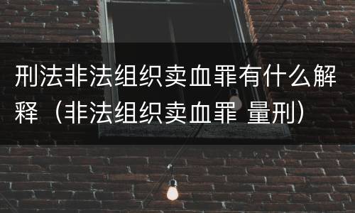 刑法非法组织卖血罪有什么解释（非法组织卖血罪 量刑）