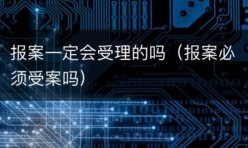 报案一定会受理的吗（报案必须受案吗）
