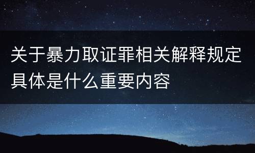 关于暴力取证罪相关解释规定具体是什么重要内容