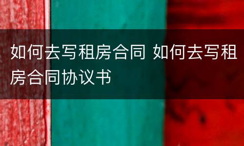 如何去写租房合同 如何去写租房合同协议书