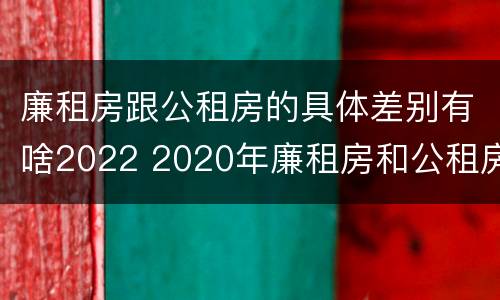 廉租房跟公租房的具体差别有啥2022 2020年廉租房和公租房的区别