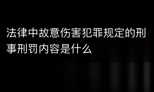 法律中故意伤害犯罪规定的刑事刑罚内容是什么