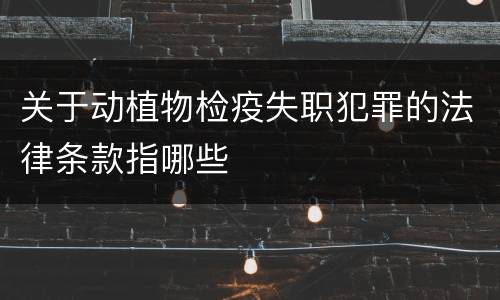 关于动植物检疫失职犯罪的法律条款指哪些