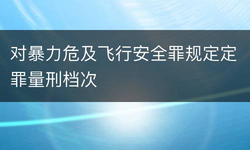 对暴力危及飞行安全罪规定定罪量刑档次