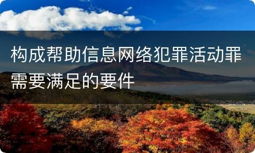 构成帮助信息网络犯罪活动罪需要满足的要件