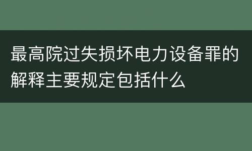 最高院过失损坏电力设备罪的解释主要规定包括什么