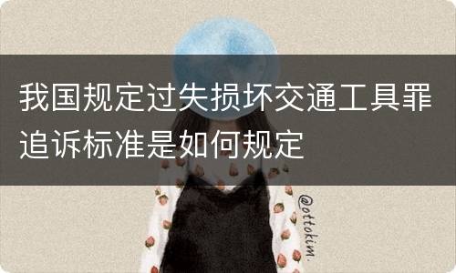 我国规定过失损坏交通工具罪追诉标准是如何规定