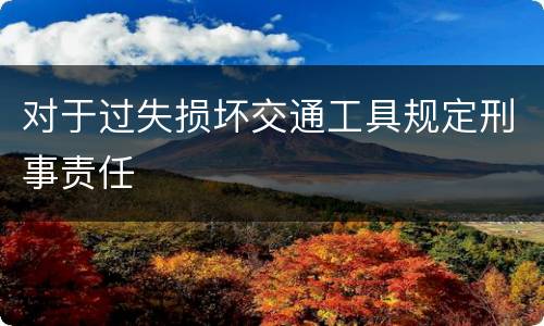 对于过失损坏交通工具规定刑事责任