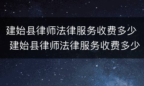 建始县律师法律服务收费多少 建始县律师法律服务收费多少钱一个月