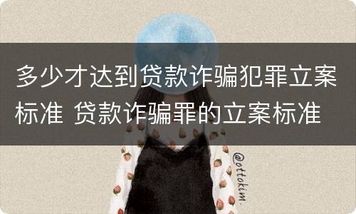 多少才达到贷款诈骗犯罪立案标准 贷款诈骗罪的立案标准