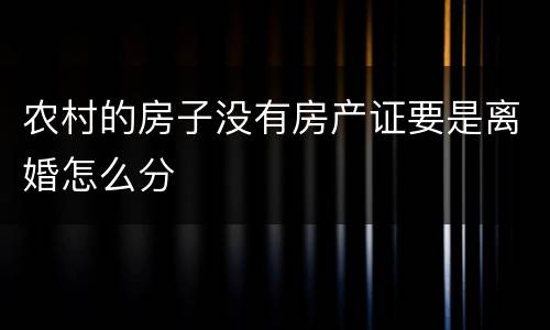 农村的房子没有房产证要是离婚怎么分