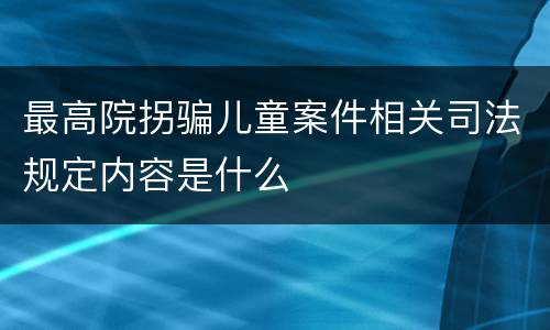 最高院拐骗儿童案件相关司法规定内容是什么