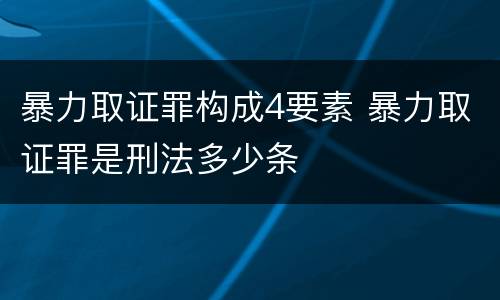 暴力取证罪构成4要素 暴力取证罪是刑法多少条