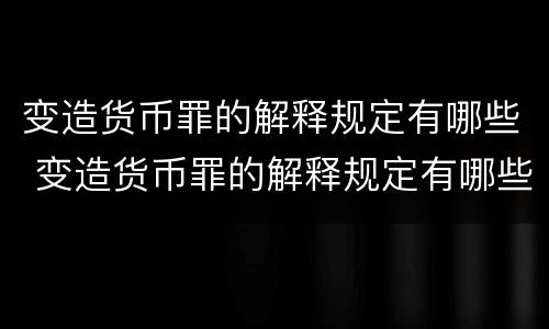 变造货币罪的解释规定有哪些 变造货币罪的解释规定有哪些内容
