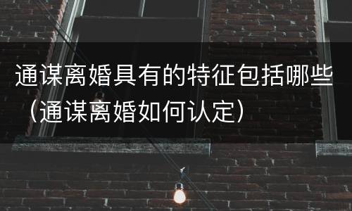 通谋离婚具有的特征包括哪些（通谋离婚如何认定）