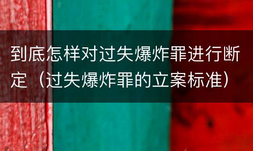 到底怎样对过失爆炸罪进行断定（过失爆炸罪的立案标准）